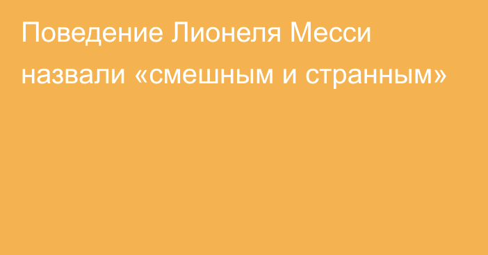 Поведение Лионеля Месси назвали «смешным и странным»