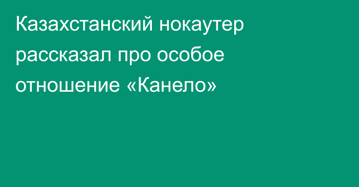 Казахстанский нокаутер рассказал про особое отношение «Канело»