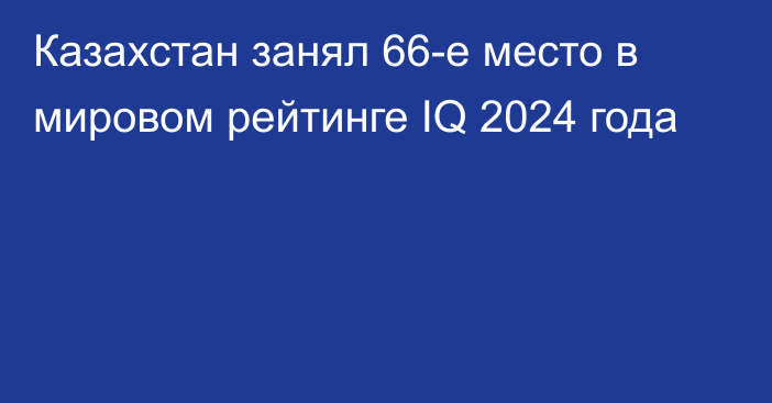 Казахстан занял 66-е место в мировом рейтинге IQ 2024 года