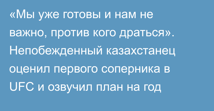 «Мы уже готовы и нам не важно, против кого драться». Непобежденный казахстанец оценил первого соперника в UFC и озвучил план на год