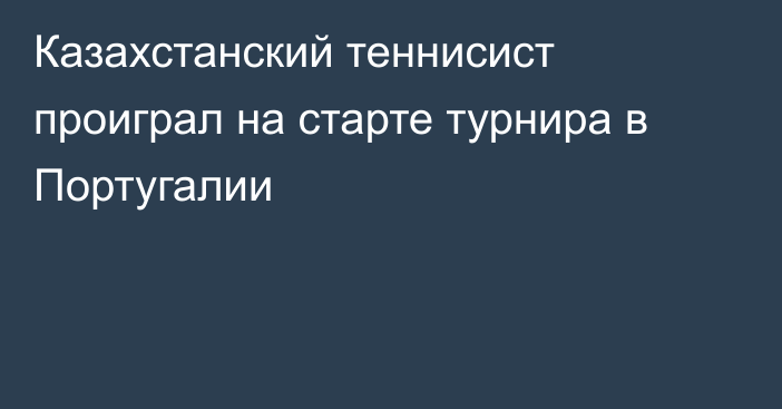 Казахстанский теннисист  проиграл на старте турнира в Португалии