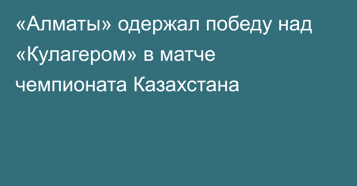 «Алматы» одержал победу над «Кулагером» в матче чемпионата Казахстана