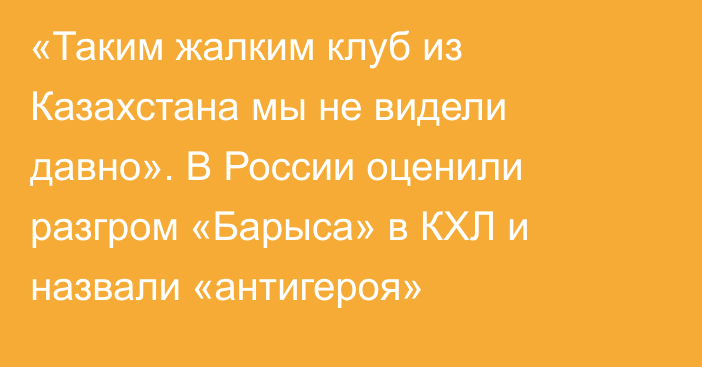 «Таким жалким клуб из Казахстана мы не видели давно». В России оценили разгром «Барыса» в КХЛ и назвали «антигероя»