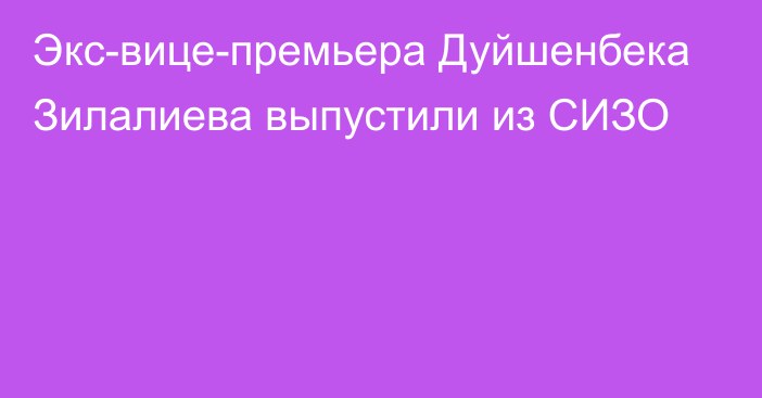 Экс-вице-премьера Дуйшенбека Зилалиева выпустили из СИЗО