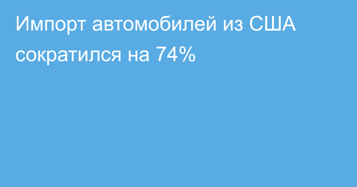 Импорт автомобилей из США сократился на 74%