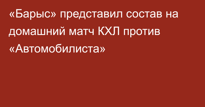 «Барыс» представил состав на домашний матч КХЛ против «Автомобилиста»