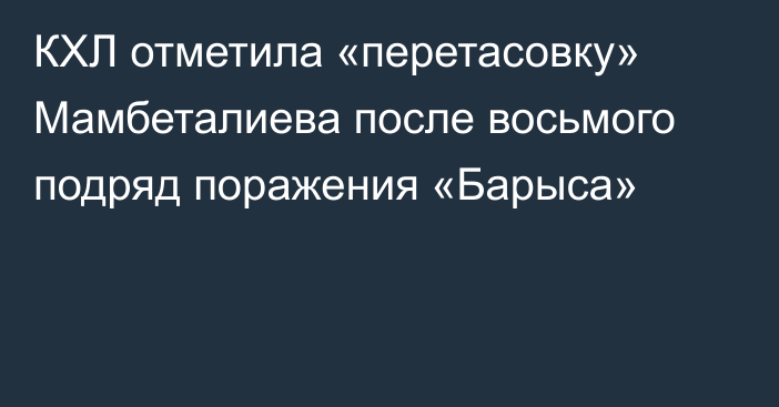 КХЛ отметила «перетасовку» Мамбеталиева после восьмого подряд поражения «Барыса»