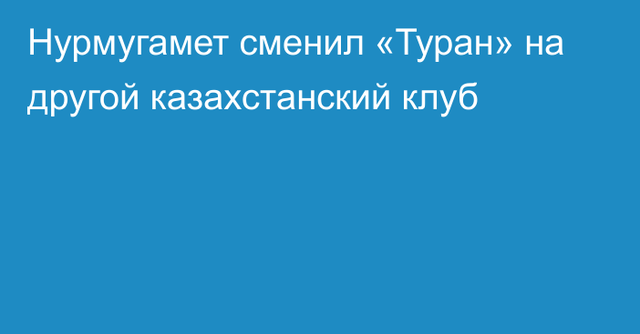 Нурмугамет сменил «Туран» на другой казахстанский клуб