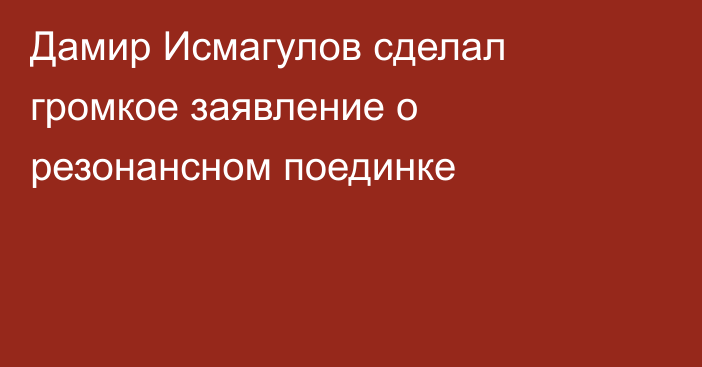 Дамир Исмагулов сделал громкое заявление о резонансном поединке