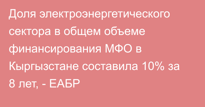 Доля электроэнергетического сектора в общем объеме финансирования МФО в Кыргызстане составила 10% за 8 лет, - ЕАБР