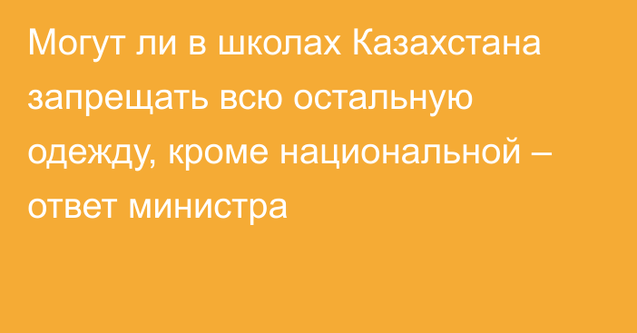 Могут ли в школах Казахстана запрещать всю остальную одежду, кроме национальной – ответ министра