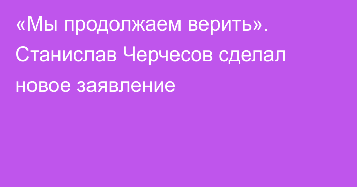 «Мы продолжаем верить». Станислав Черчесов сделал новое заявление