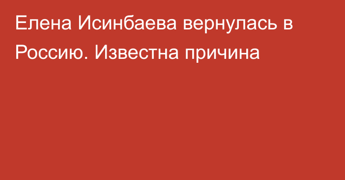 Елена Исинбаева вернулась в Россию. Известна причина