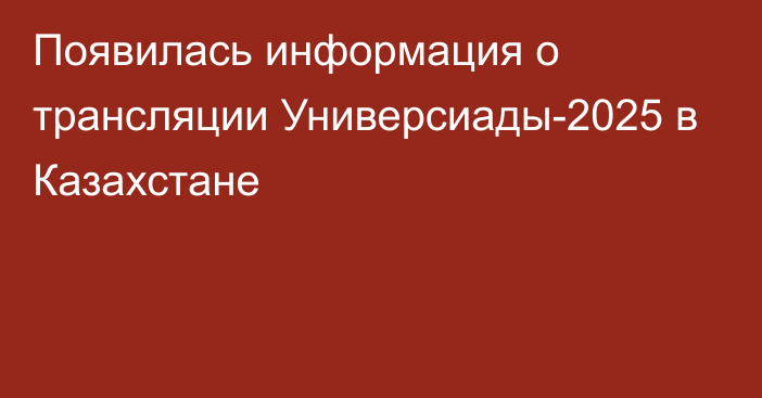 Появилась информация о трансляции Универсиады-2025 в Казахстане