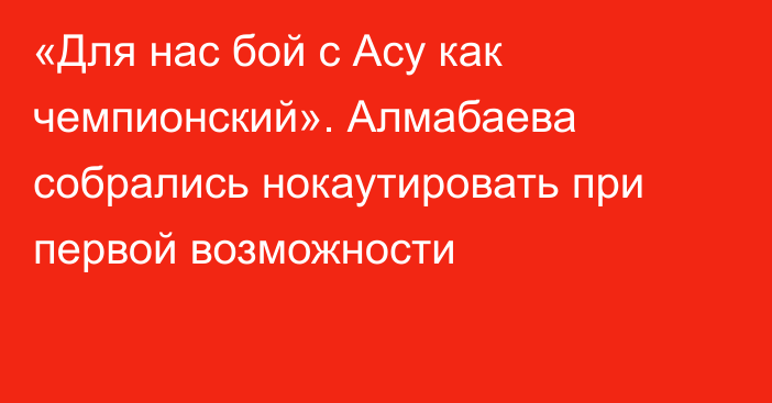 «Для нас бой с Асу как чемпионский». Алмабаева собрались нокаутировать при первой возможности