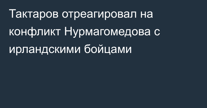 Тактаров отреагировал на конфликт Нурмагомедова с ирландскими бойцами