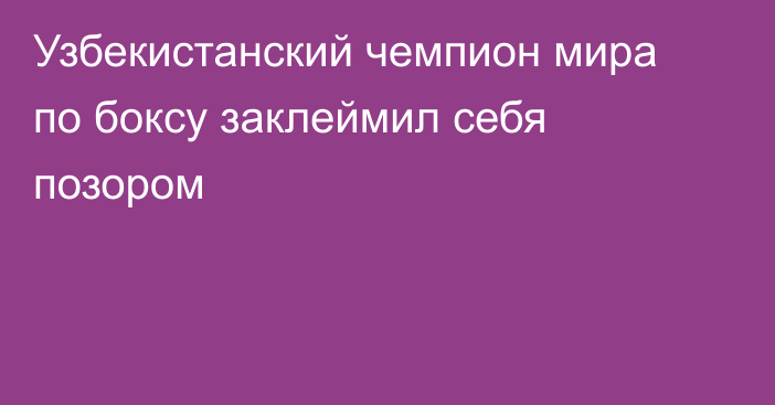 Узбекистанский чемпион мира по боксу заклеймил себя позором