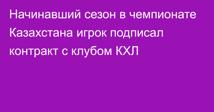 Начинавший сезон в чемпионате Казахстана игрок подписал контракт с клубом КХЛ