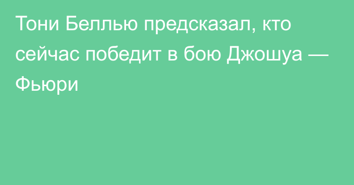 Тони Беллью предсказал, кто сейчас победит в бою Джошуа — Фьюри