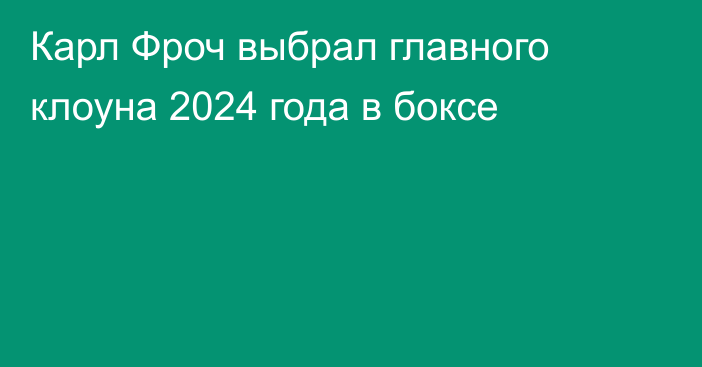 Карл Фроч выбрал главного клоуна 2024 года в боксе