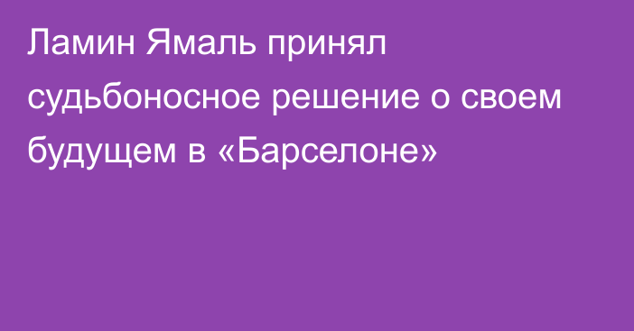 Ламин Ямаль принял судьбоносное решение о своем будущем в «Барселоне»