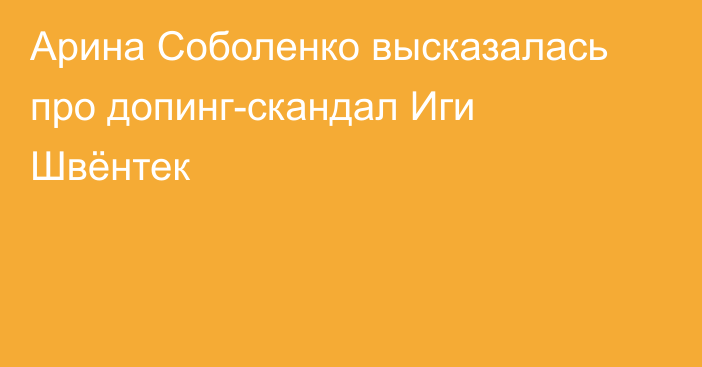 Арина Соболенко высказалась про допинг-скандал Иги Швёнтек