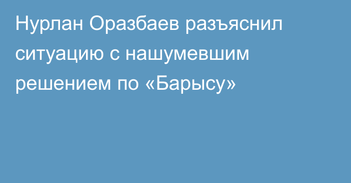 Нурлан Оразбаев разъяснил ситуацию c нашумевшим решением по «Барысу»