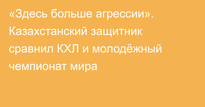 «Здесь больше агрессии». Казахстанский защитник сравнил КХЛ и молодёжный чемпионат мира