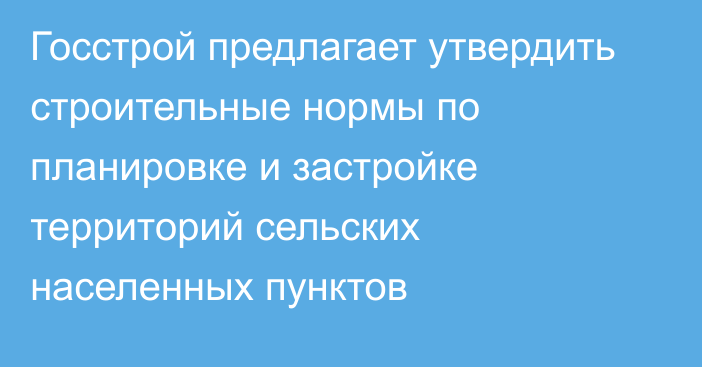 Госстрой предлагает утвердить строительные нормы по планировке и застройке  территорий сельских населенных пунктов