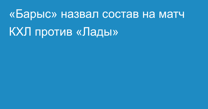 «Барыс» назвал состав на матч КХЛ против «Лады»