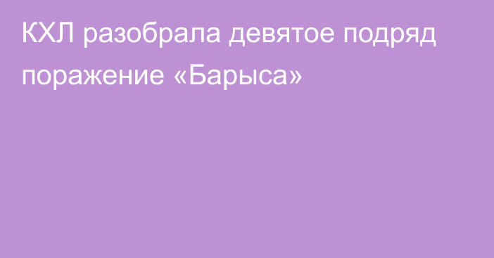 КХЛ разобрала девятое подряд поражение «Барыса»