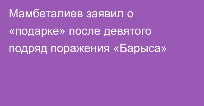 Мамбеталиев заявил о «подарке» после девятого подряд поражения «Барыса»