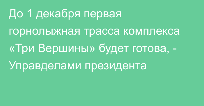 До 1 декабря первая горнолыжная трасса комплекса «Три Вершины» будет готова, - Управделами президента 