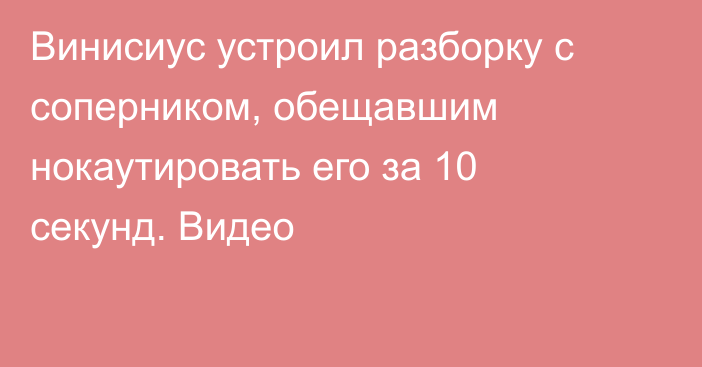 Винисиус устроил разборку с соперником, обещавшим нокаутировать его за 10 секунд. Видео