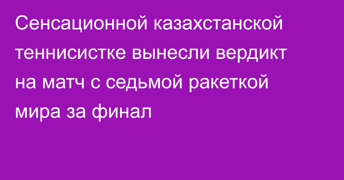 Сенсационной казахстанской теннисистке вынесли вердикт на матч с седьмой ракеткой мира за финал