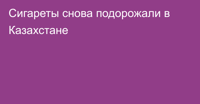 Сигареты снова подорожали в Казахстане