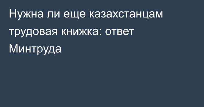 Нужна ли еще казахстанцам трудовая книжка: ответ Минтруда