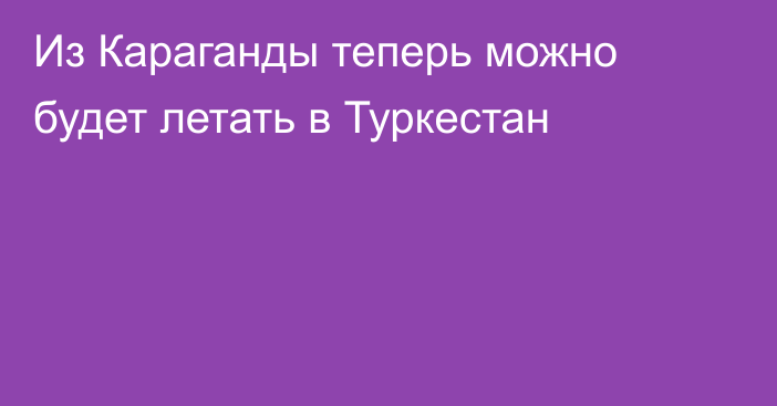 Из Караганды теперь можно будет летать в Туркестан