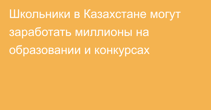 Школьники в Казахстане могут заработать миллионы на образовании и конкурсах