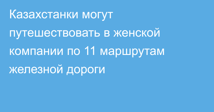 Казахстанки могут путешествовать в женской компании по 11 маршрутам железной дороги