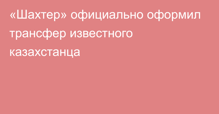 «Шахтер» официально оформил трансфер известного казахстанца