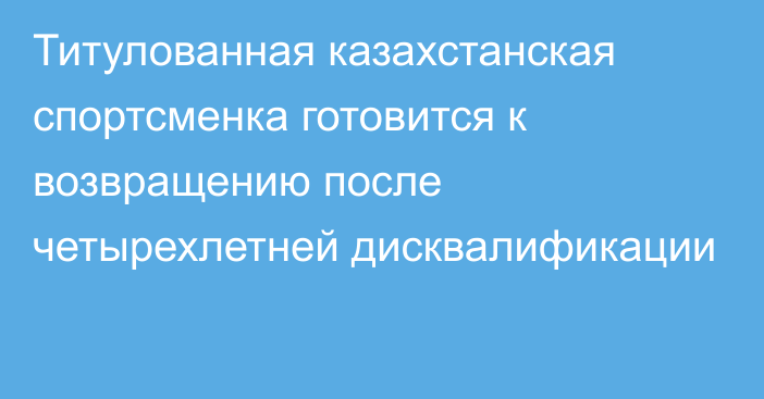 Титулованная казахстанская спортсменка готовится к возвращению после четырехлетней дисквалификации