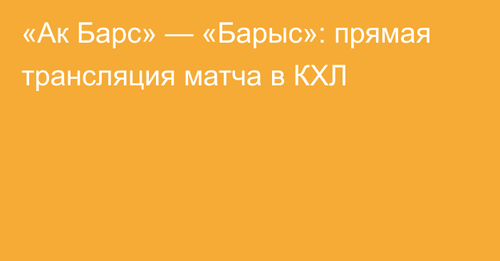 «Ак Барс» — «Барыс»: прямая трансляция матча в КХЛ