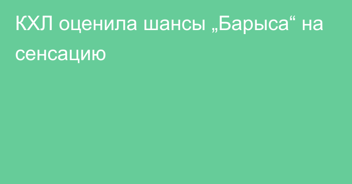 КХЛ оценила шансы „Барыса“ на сенсацию