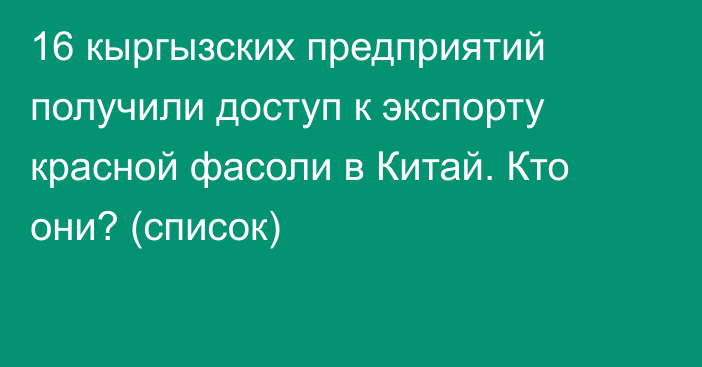 16 кыргызских предприятий получили доступ к экспорту красной фасоли в Китай. Кто они? (список)