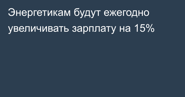 Энергетикам будут ежегодно увеличивать зарплату на 15%