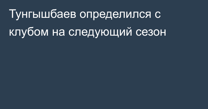 Тунгышбаев определился с клубом на следующий сезон