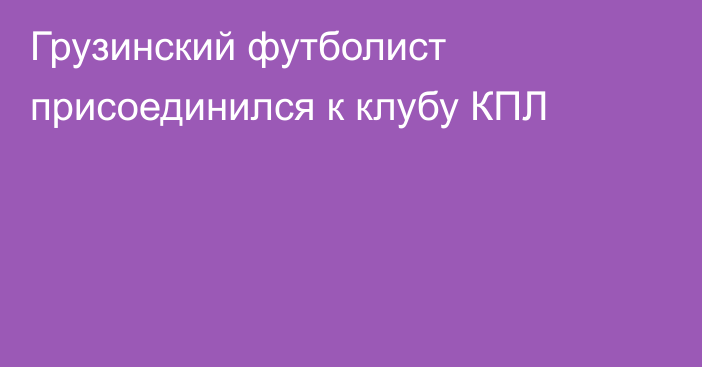 Грузинский футболист присоединился к клубу КПЛ