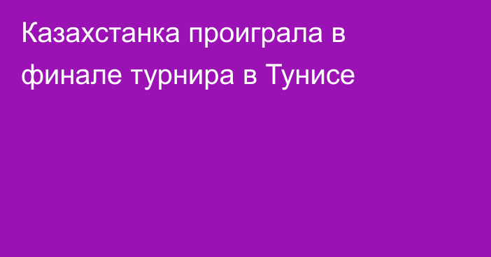 Казахстанка проиграла в финале турнира в Тунисе