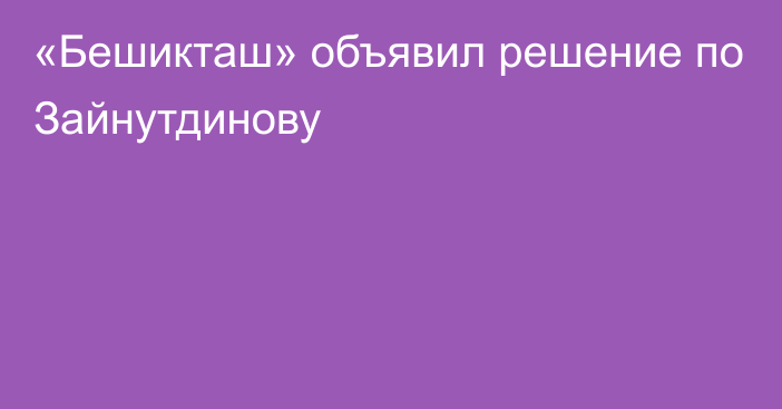 «Бешикташ» объявил решение по Зайнутдинову